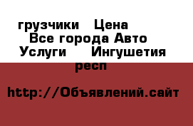 грузчики › Цена ­ 200 - Все города Авто » Услуги   . Ингушетия респ.